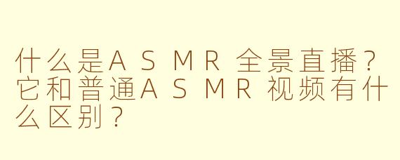 什么是ASMR全景直播？它和普通ASMR视频有什么区别？