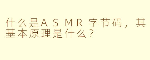 什么是ASMR字节码，其基本原理是什么？