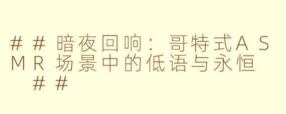 ##暗夜回响：哥特式ASMR场景中的低语与永恒

##