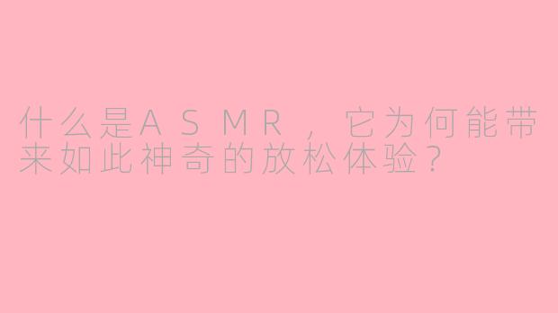 什么是ASMR，它为何能带来如此神奇的放松体验？