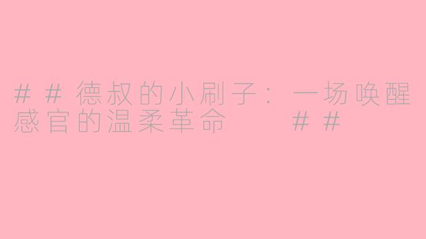 ##德叔的小刷子:一场唤醒感官的温柔革命
##