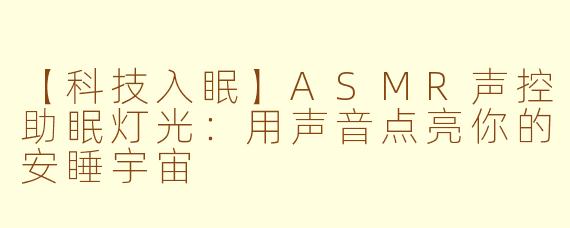 【科技入眠】ASMR声控助眠灯光：用声音点亮你的安睡宇宙