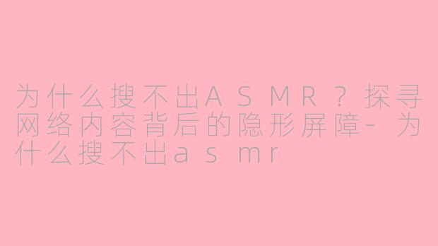 为什么搜不出ASMR?探寻网络内容背后的隐形屏障-为什么搜不出asmr