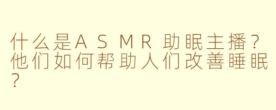 什么是ASMR助眠主播？他们如何帮助人们改善睡眠？