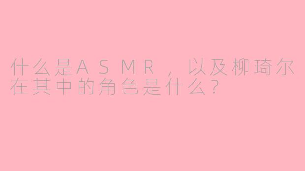 什么是ASMR，以及柳琦尔在其中的角色是什么？