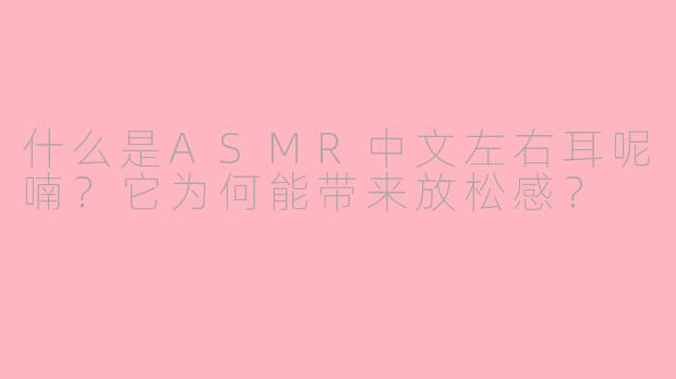 什么是ASMR中文左右耳呢喃?它为何能带来放松感?