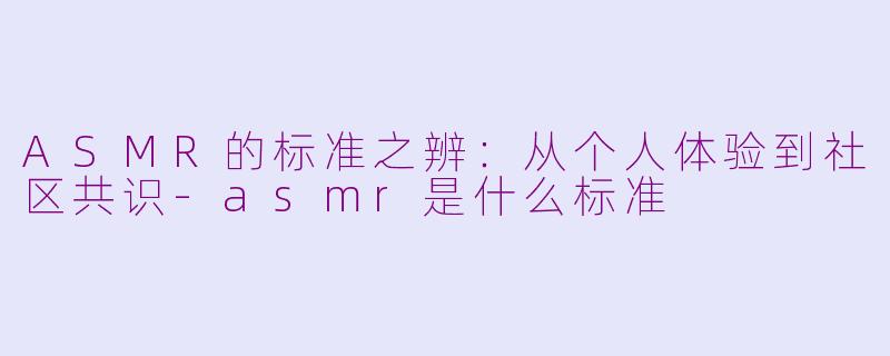 ASMR的标准之辨：从个人体验到社区共识