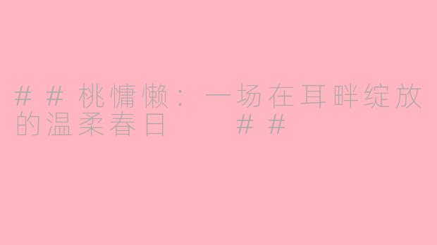 ##桃慵懒:一场在耳畔绽放的温柔春日
##