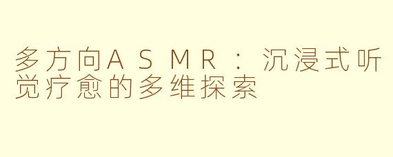 多方向ASMR：沉浸式听觉疗愈的多维探索