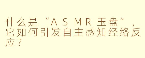 什么是“ASMR玉盘”，它如何引发自主感知经络反应？