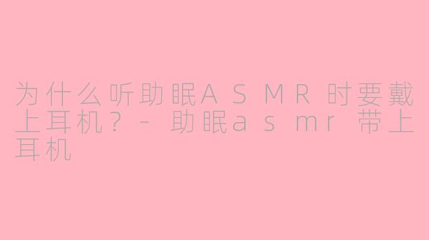 为什么听助眠ASMR时要戴上耳机？-助眠asmr带上耳机