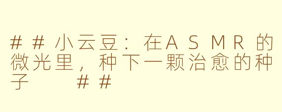 ##小云豆：在ASMR的微光里，种下一颗治愈的种子

##