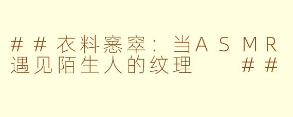 ##衣料窸窣：当ASMR遇见陌生人的纹理

##