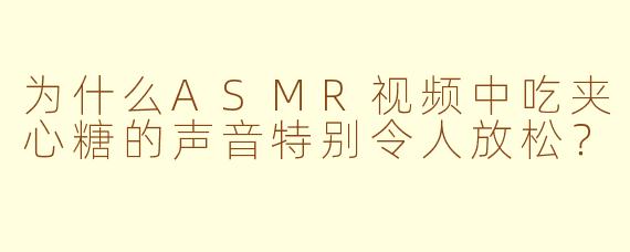 为什么ASMR视频中吃夹心糖的声音特别令人放松？