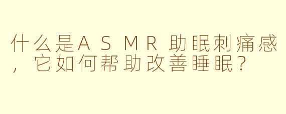 什么是ASMR助眠刺痛感，它如何帮助改善睡眠？