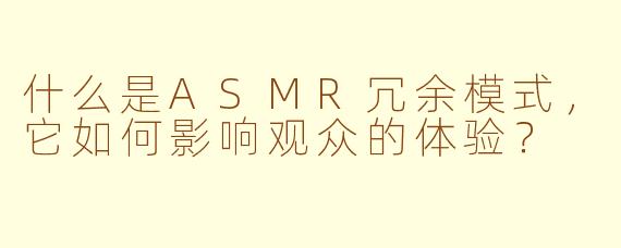 什么是ASMR冗余模式，它如何影响观众的体验？