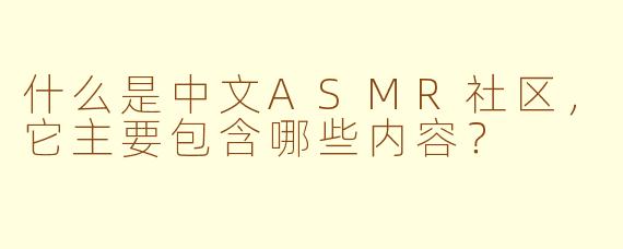 什么是中文ASMR社区，它主要包含哪些内容？