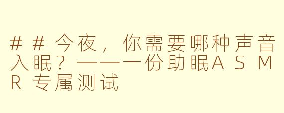 ##今夜,你需要哪种声音入眠?——一份助眠ASMR专属测试