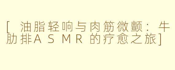 [油脂轻响与肉筋微颤：牛肋排ASMR的疗愈之旅]