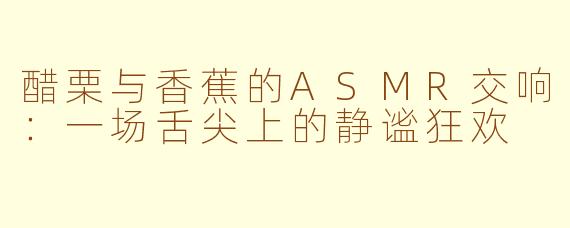 醋栗与香蕉的ASMR交响：一场舌尖上的静谧狂欢