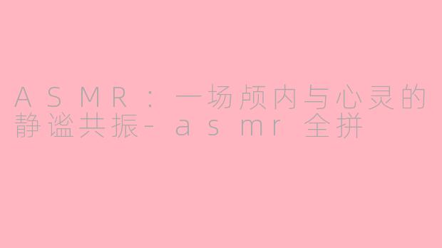 ASMR：一场颅内与心灵的静谧共振