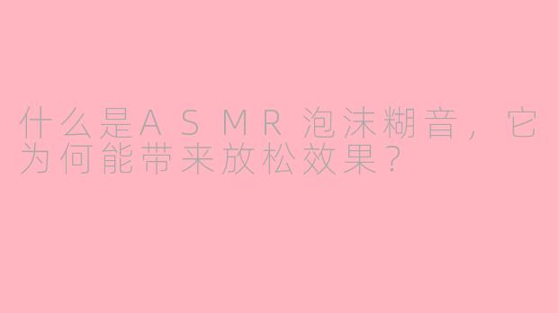 什么是ASMR泡沫糊音，它为何能带来放松效果？