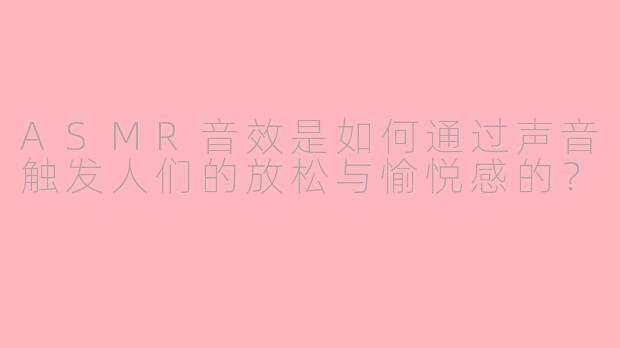 ASMR音效是如何通过声音触发人们的放松与愉悦感的？