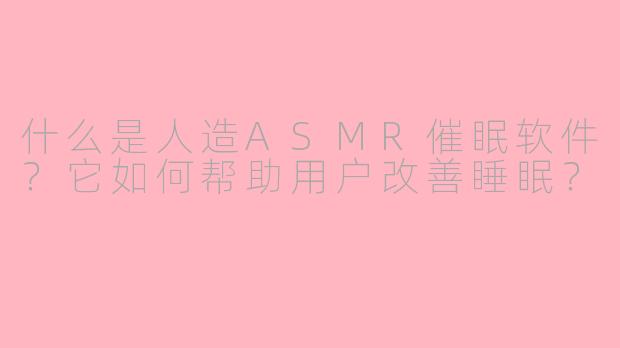 什么是人造ASMR催眠软件？它如何帮助用户改善睡眠？