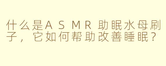 什么是ASMR助眠水母刷子，它如何帮助改善睡眠？