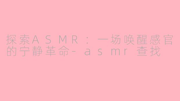 探索ASMR:一场唤醒感官的宁静革命-asmr查找