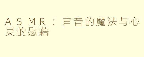 ASMR：声音的魔法与心灵的慰藉