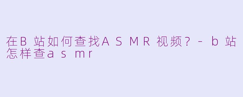 在B站如何查找ASMR视频？