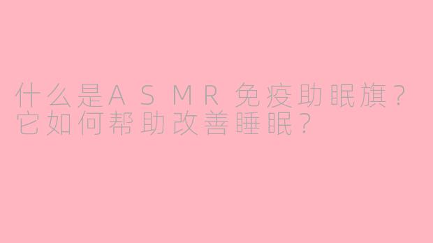 什么是ASMR免疫助眠旗？它如何帮助改善睡眠？