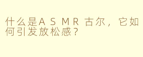 什么是ASMR古尔，它如何引发放松感？