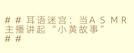 ##耳语迷宫：当ASMR主播讲起“小黄故事”

##