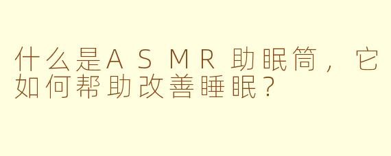 什么是ASMR助眠筒，它如何帮助改善睡眠？
