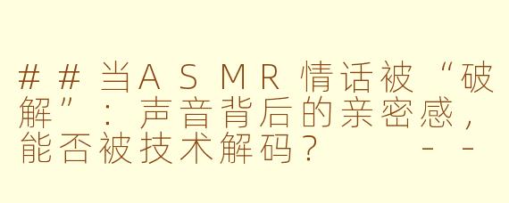 ##当ASMR情话被“破解”：声音背后的亲密感，能否被技术解码？

---