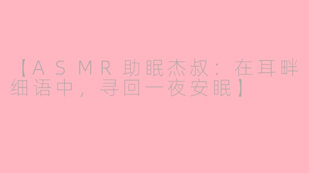 【ASMR助眠杰叔:在耳畔细语中,寻回一夜安眠】