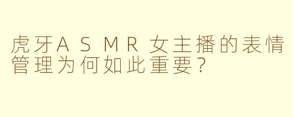 虎牙ASMR女主播的表情管理为何如此重要？
