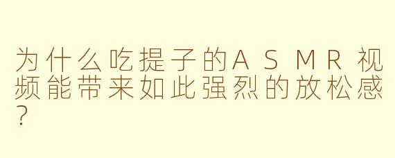 为什么吃提子的ASMR视频能带来如此强烈的放松感？