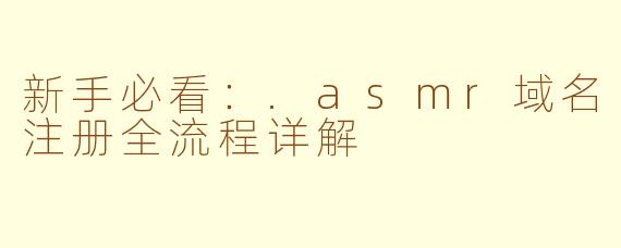 新手必看：.asmr域名注册全流程详解