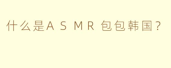 什么是ASMR包包韩国？