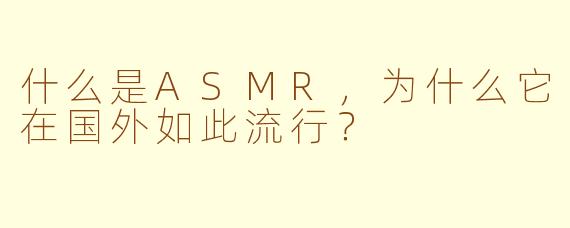 什么是ASMR，为什么它在国外如此流行？