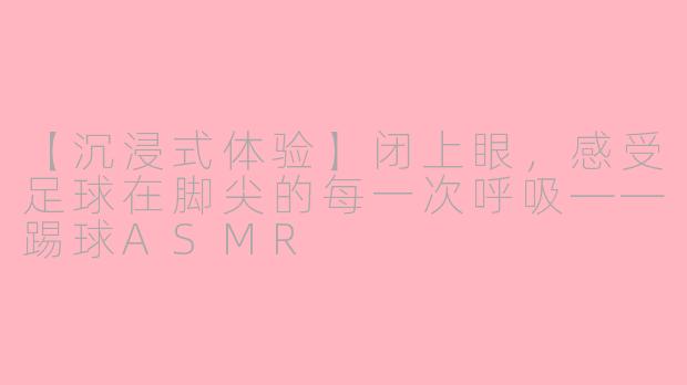 【沉浸式体验】闭上眼,感受足球在脚尖的每一次呼吸——踢球ASMR