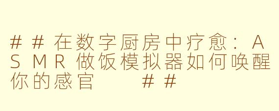 ##在数字厨房中疗愈:ASMR做饭模拟器如何唤醒你的感官
##