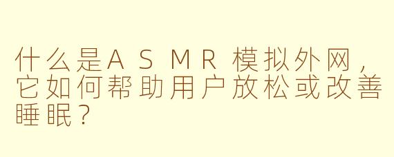 什么是ASMR模拟外网，它如何帮助用户放松或改善睡眠？