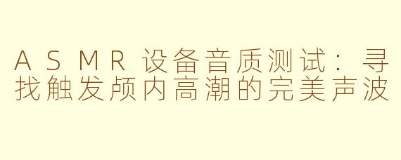 ASMR设备音质测试:寻找触发颅内高潮的完美声波