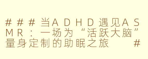 ###当ADHD遇见ASMR：一场为“活跃大脑”量身定制的助眠之旅

###
