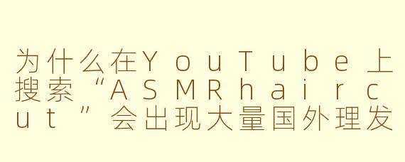 为什么在YouTube上搜索“ASMRhaircut”会出现大量国外理发视频，它们真的能帮助放松或睡眠吗？