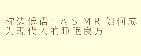 枕边低语：ASMR如何成为现代人的睡眠良方